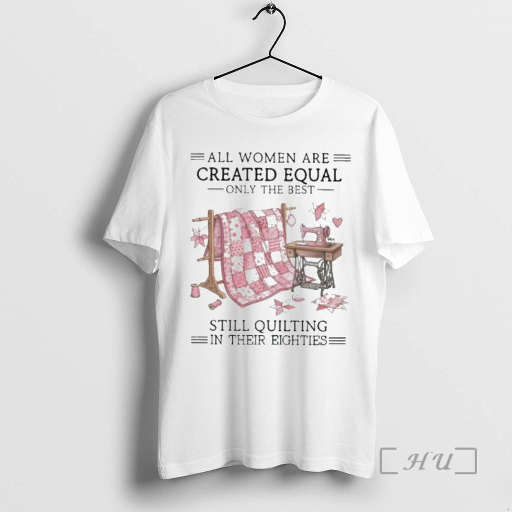Officials Vintage All Women Are Created Equal Only The Best Still Quilting In Their Eighties T-Shirts, Hoodie, Sweatshirt