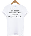 Oh Honey You Didnt Even Know Me T-shirt Hoodie, Sweatshirt | PureTeeCo.com