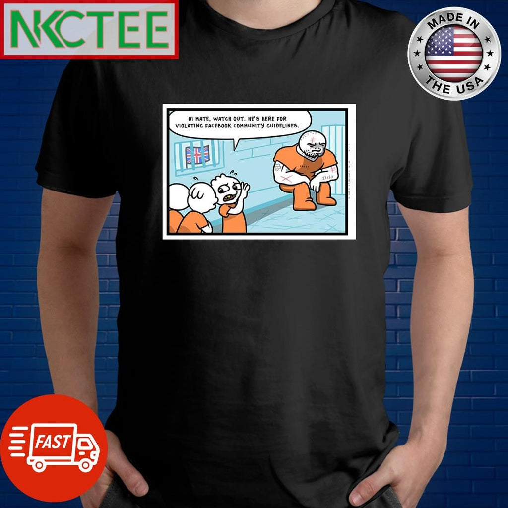 Oi mate watch out he’s here for violating facebook community guidelines shirt