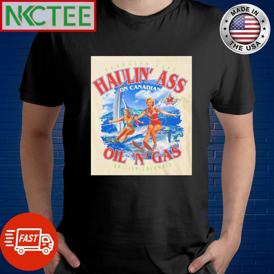 Okanagan lake Haulin’ ass on Canadian oil n gas British Columbia shirt