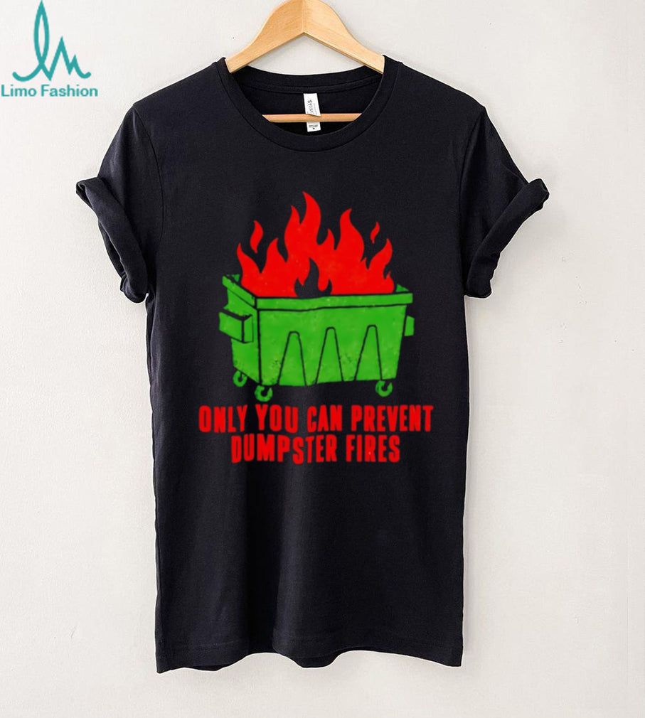 Only You Can Prevent Dumpster Fires shirt