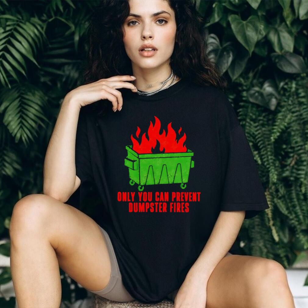Only You Can Prevent Dumpster Fires shirt