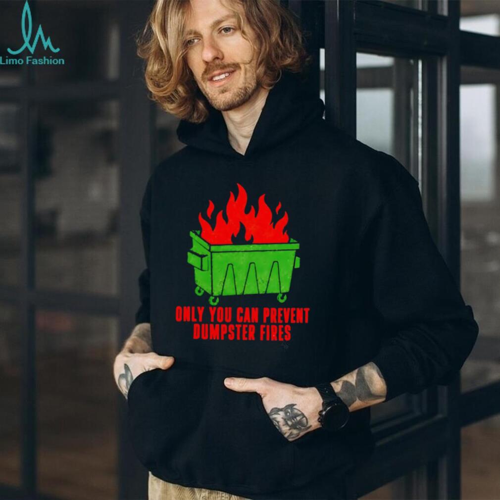 Only You Can Prevent Dumpster Fires shirt