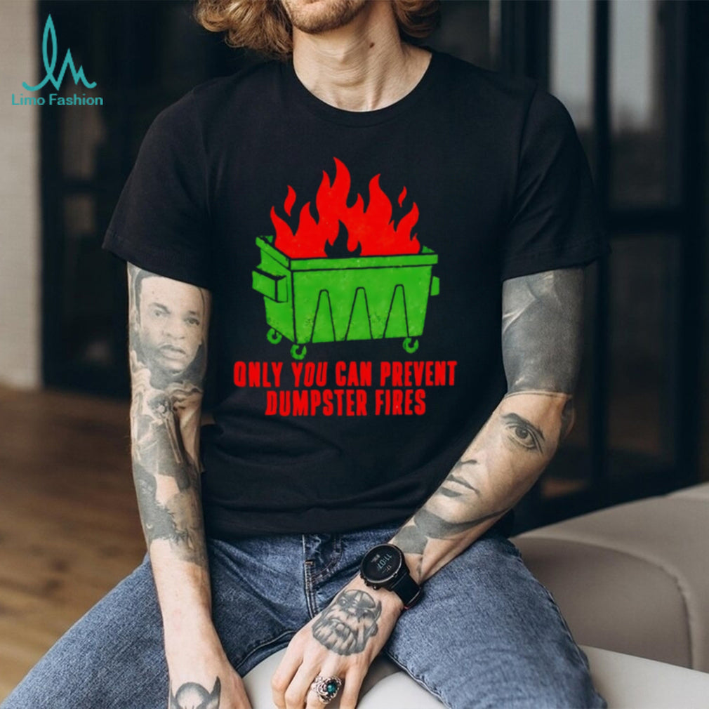 Only You Can Prevent Dumpster Fires shirt