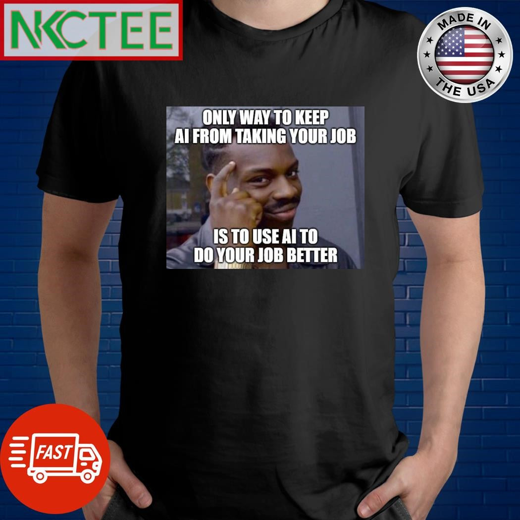 Only way to keep AI from taking your job is to use AI to do your job better shirt