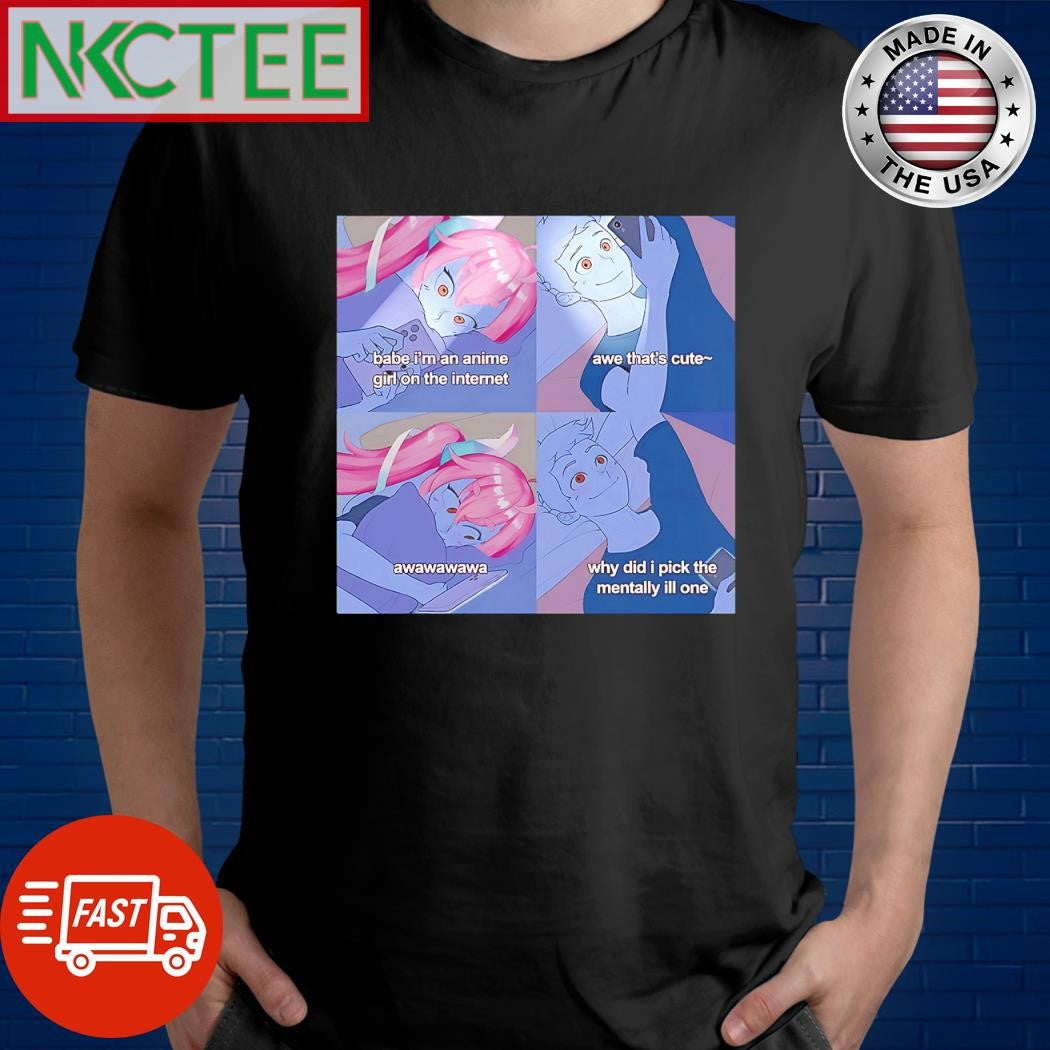 Original Babe I’m an anime girl on the internet aww that’s cute awawawawa why did i pick the mentally ill one shirt