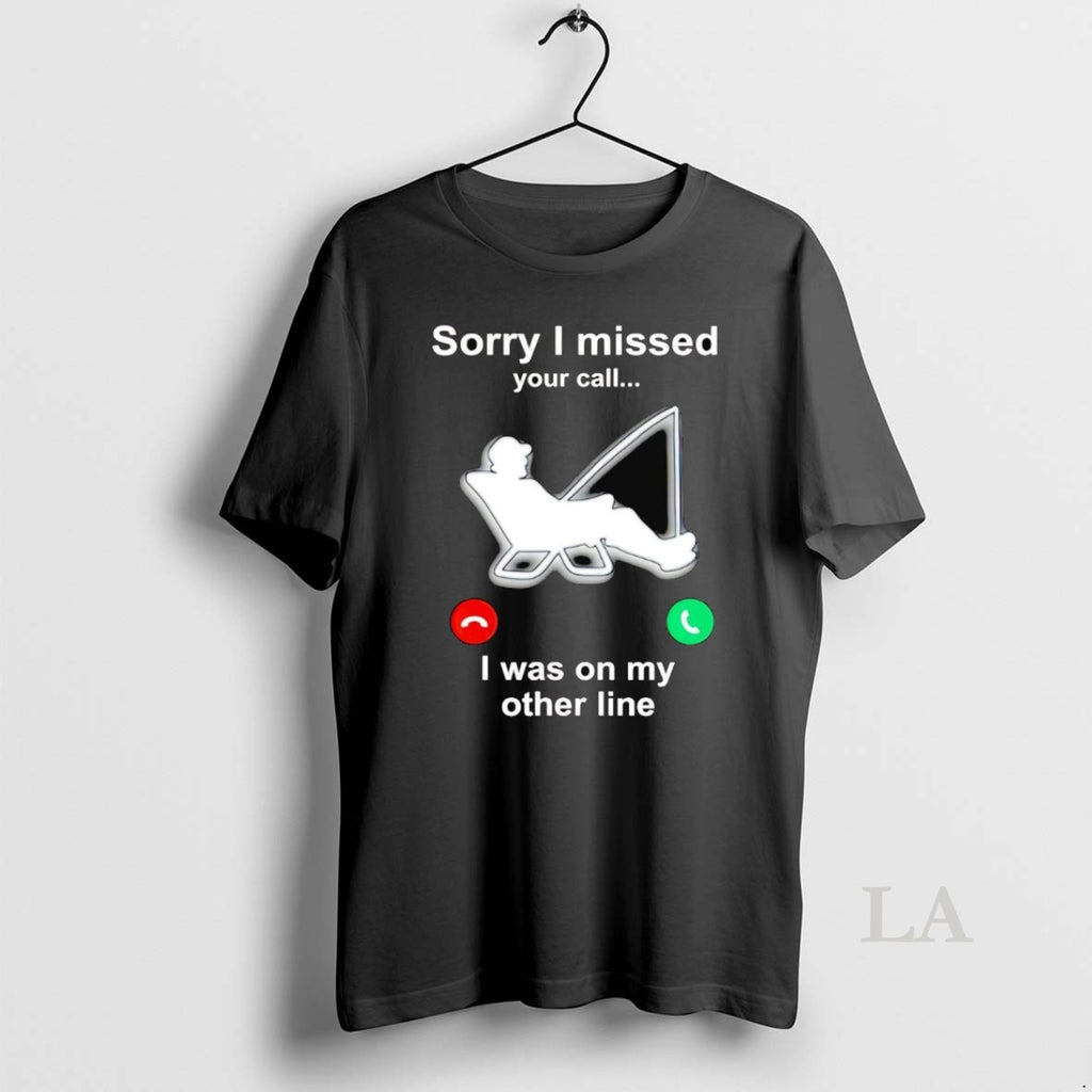 Original Fishing Sorry I Missed Your Call I Was On My Other Line T-Shirts, Hoodie, Sweatshirt | PureTeeCo.com