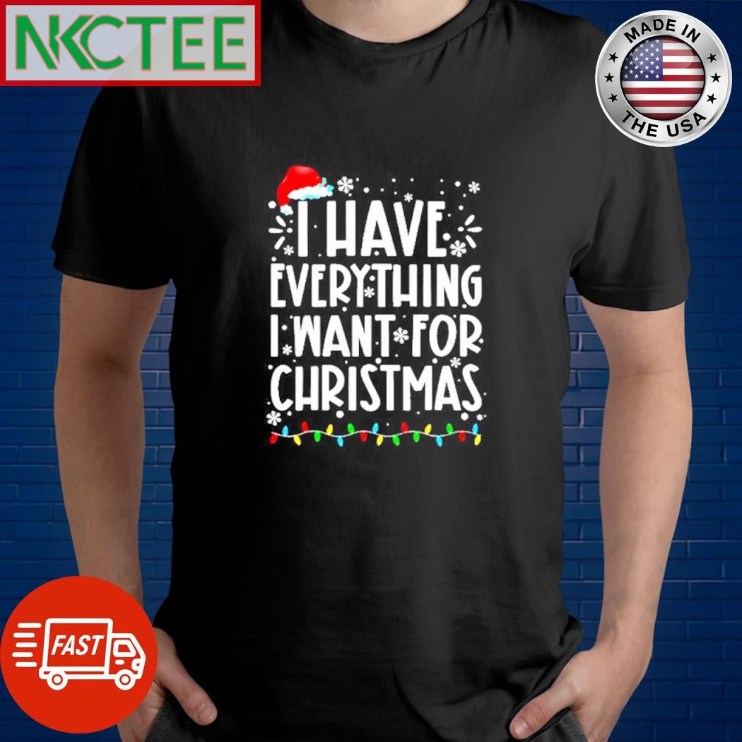 Original I have everything i want for christmas shirt