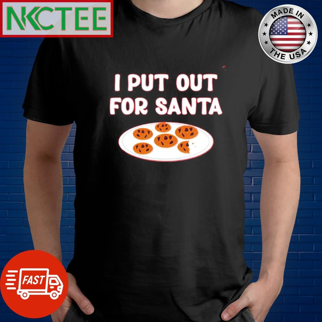 Original I put out for Santa Cookie shirt