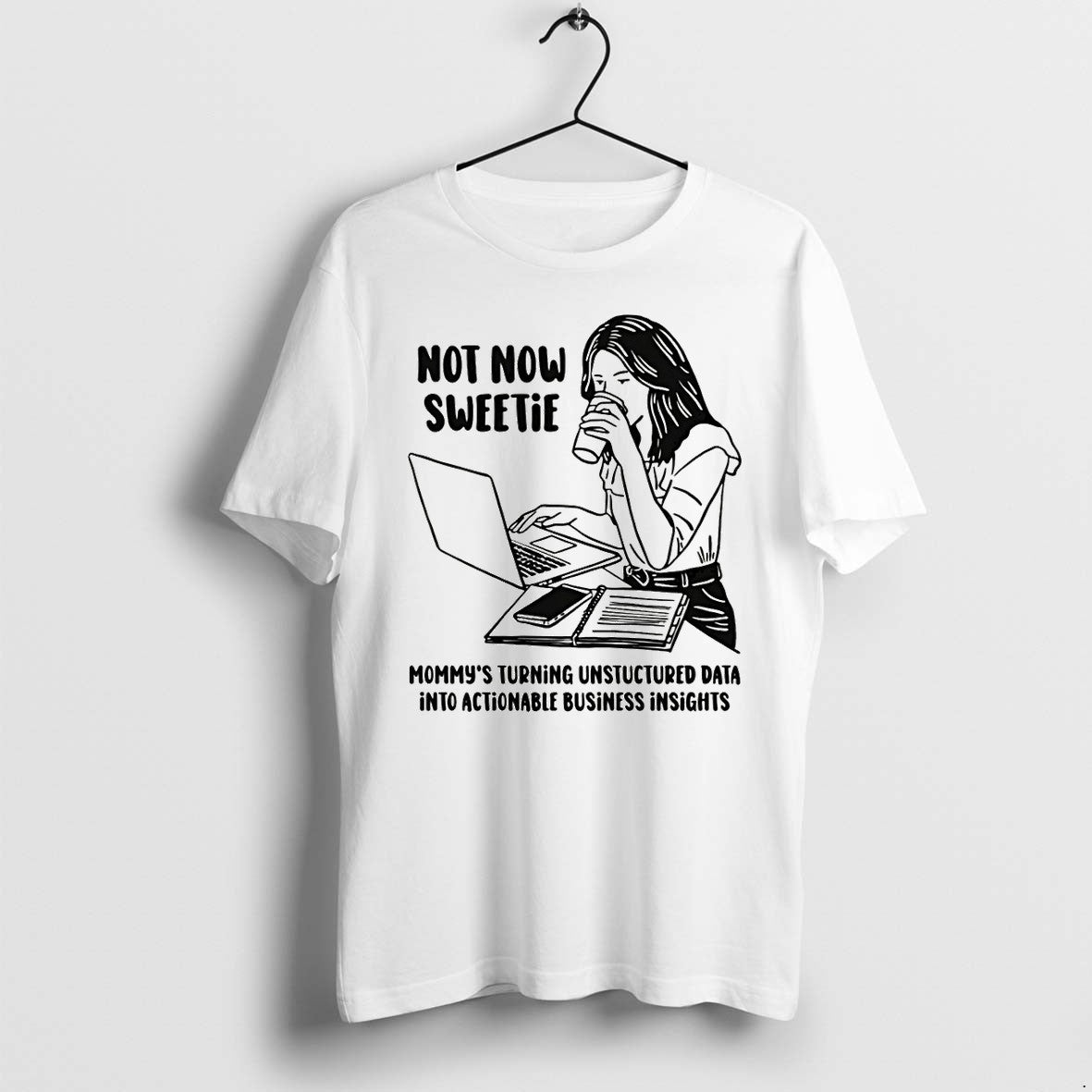 Original Not Now Sweetie Mommys Turning Unstructured Data Into Actionable Business Insights Tshirts