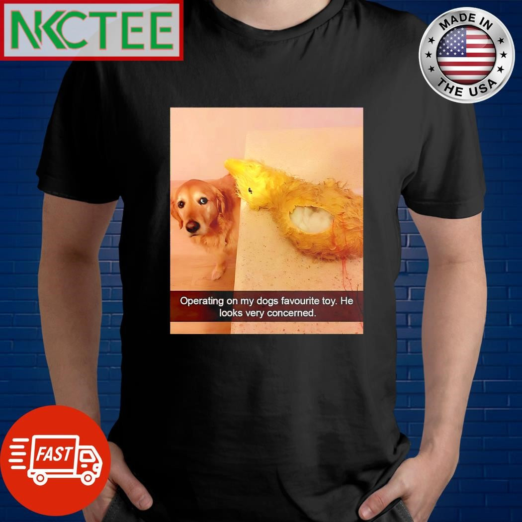 Original Operating on my dogs favourite toy He looks very concerned dog shirt