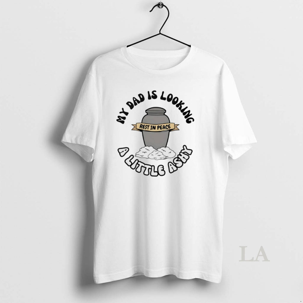 Original Rest In Peace My Dad Is Looking A Little Ashy T-Shirts, Hoodie, Sweatshirt | PureTeeCo.com