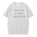 Original The Future Is Female Ejaculation Bold Feminist Statement Tshirts Jpg