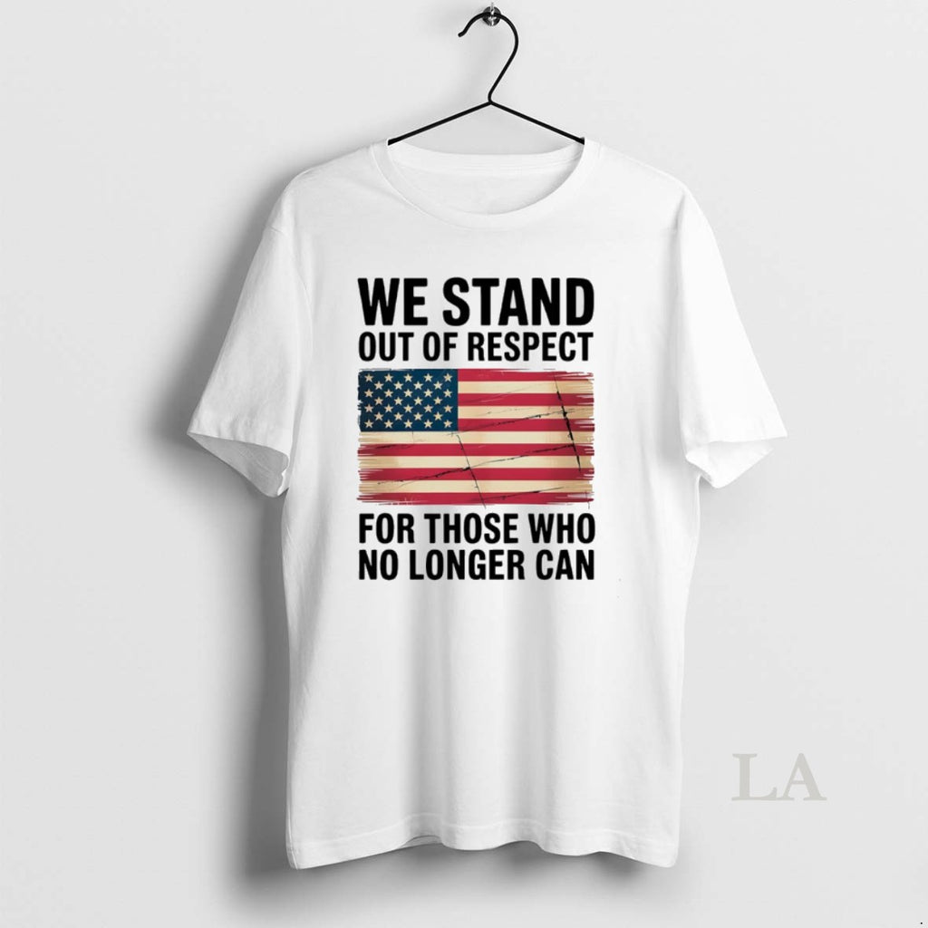 Original We Stand Out Of Respect For Those Who No Longer Can Usa Flag T-Shirts, Hoodie, Sweatshirt | PureTeeCo.com