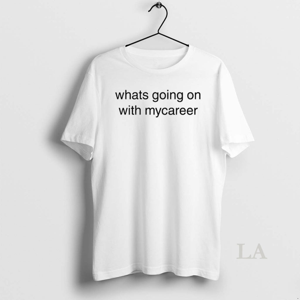 Original Whats Going On With Mycareer T-Shirts, Hoodie, Sweatshirt | PureTeeCo.com