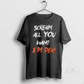 Original Scream All You Want Im Deaf