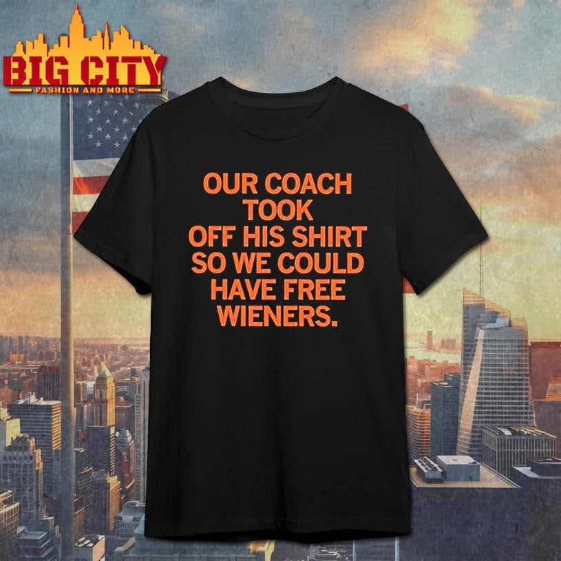 Our Coach Took Off His So We Could Have Free Wieners Shirt
