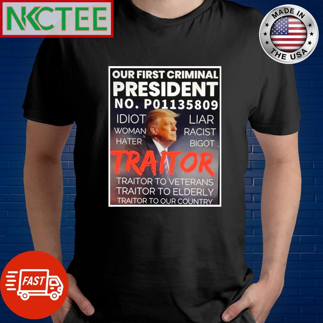 Our first crimnal President No P0113808 idiot woman hater Liar Racist Bigot Tritor Donald Trump shirt