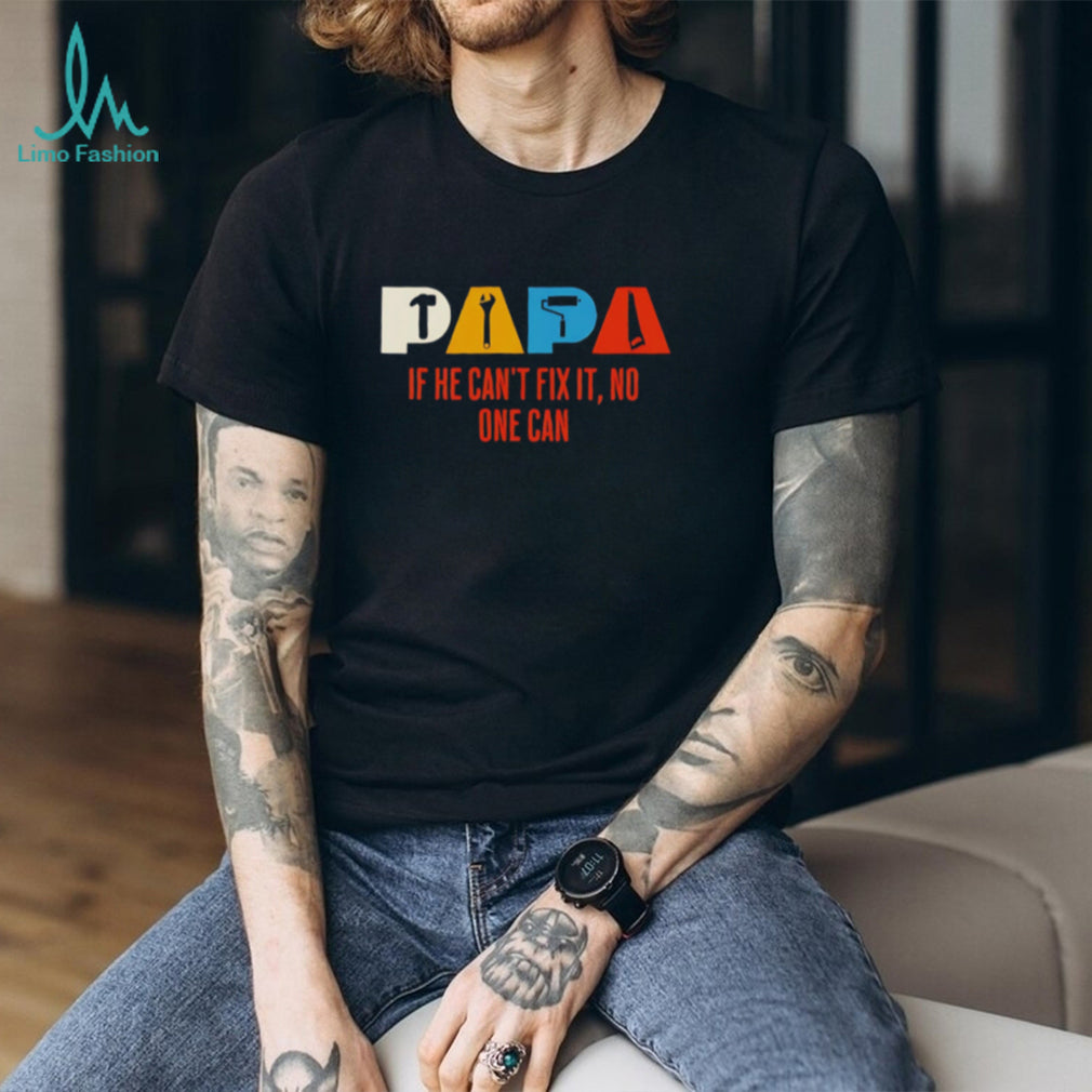 Papa If He Can’t Fix It No One Can Handyman shirt