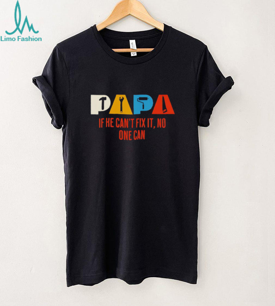 Papa If He Can’t Fix It No One Can Handyman shirt