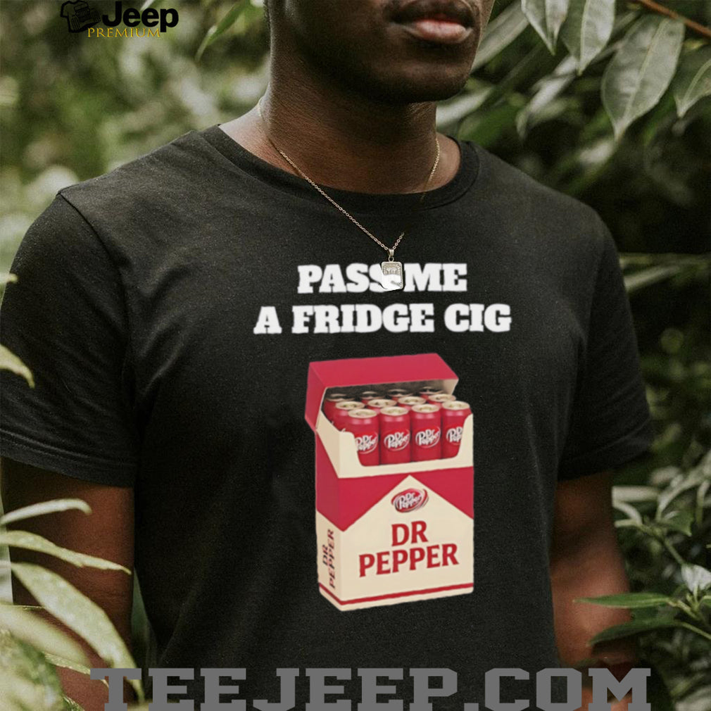 Pass me a Fridge Cig Dr Pepper shirt