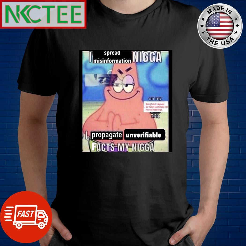Patrick Star I spread misinformation Nigga I propagate unverifiable facts my Nigga shirt