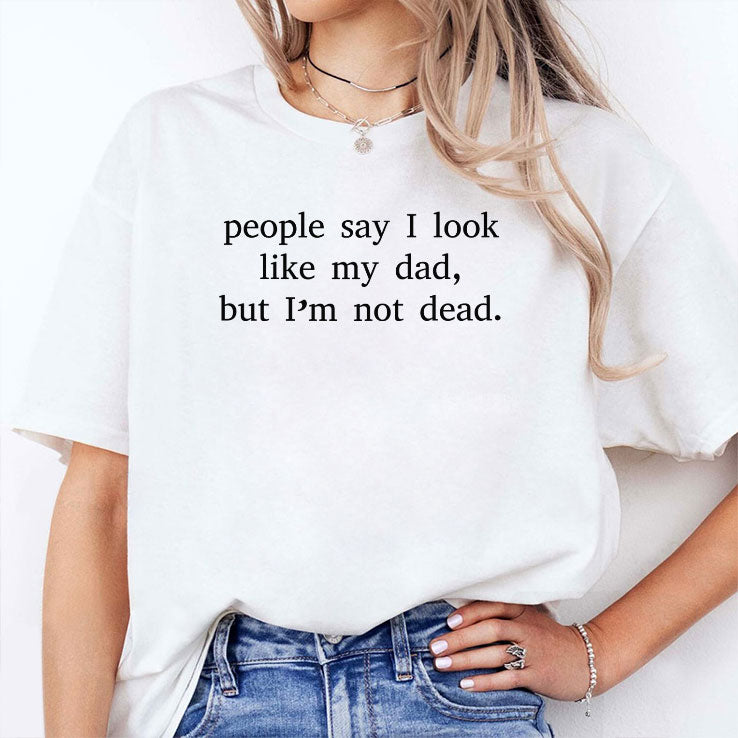 People Say I Look Like My Dad But I’m Not Dead T Shirt