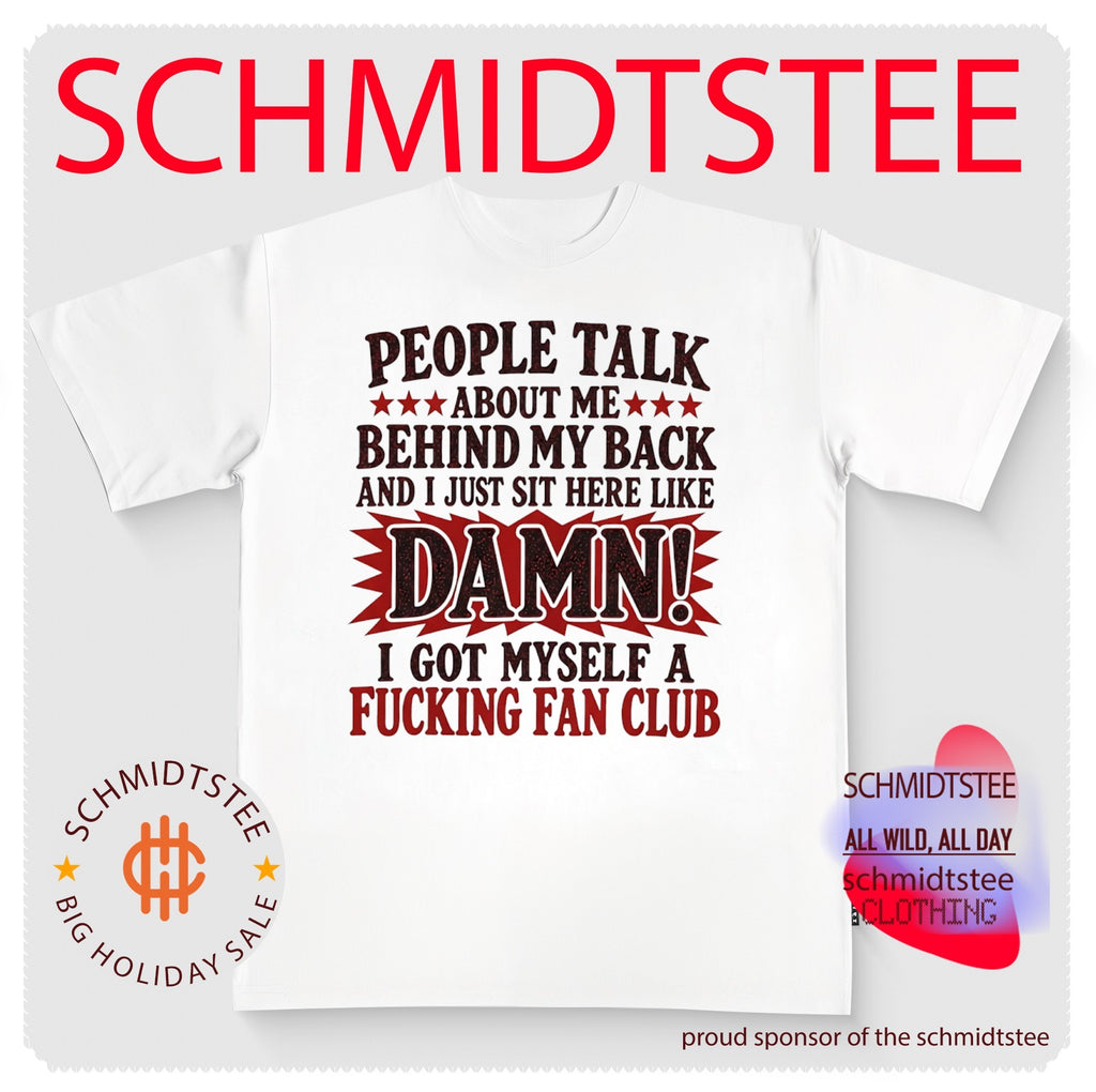 People Talk About Me Behind My Back I Got Myself a Fucking Fan Club shirt