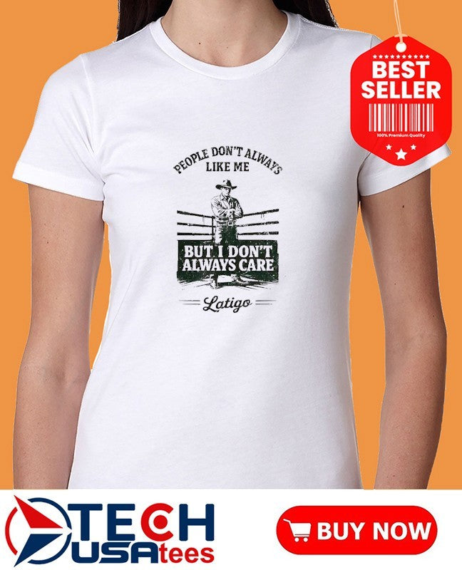 People don’t always like me but I don’t always care Latigo shirt