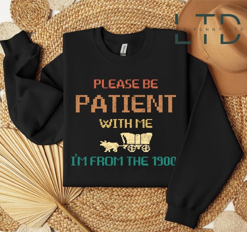 Please Be Patient with Me I'm from the 1900s Shirt, Funny Graphic Shirt Hoodie, Sweatshirt | PureTeeCo.com