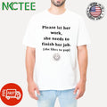 Please let her work she needs to finish her job she likes to yap shirt