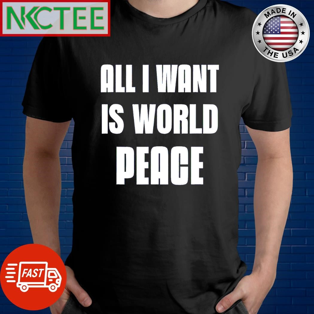 Premium All I want is world peace shirt