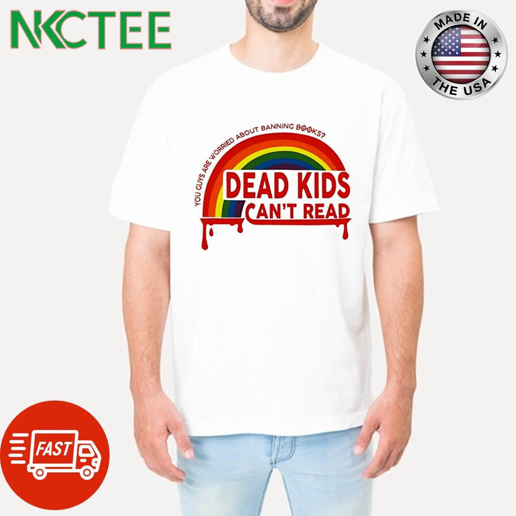 Premium Dead kids can’t read you guys are worried about banning books rainbow shirt