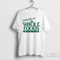 Premium Find Me At Whole Foods Bitch T Shirts