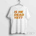 Premium Funny Is He Dead Yet Shirt Sweater Hoodie, Sweatshirt | PureTeeCo.com