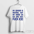 Premium Gender Is Neutral But My Views On Ice Are Not Fuck Ice T Shirts Hoodie, Sweatshirt | PureTeeCo.com
