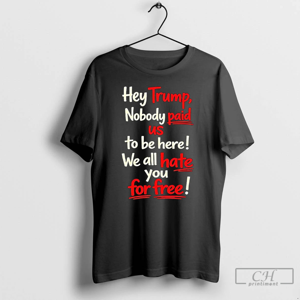 Premium Hey Trump Nobody Paid Us To Be Here We All Hate You For Free T-Shirts, Hoodie, Sweatshirt | PureTeeCo.com