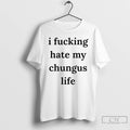 Premium I Fucking Hate My Chungus Life T-Shirts, Hoodie, Sweatshirt | PureTeeCo.com