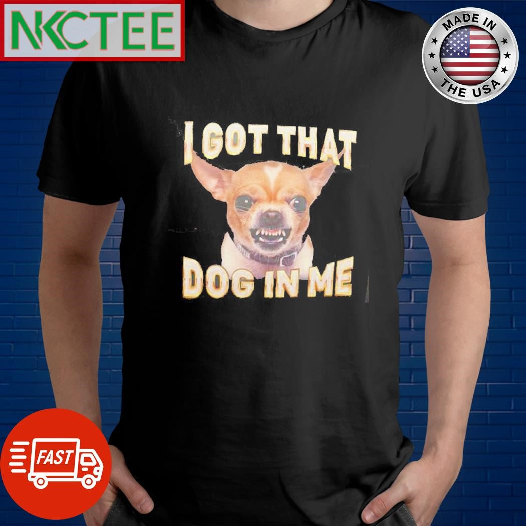 Premium I got that dog in me shirt
