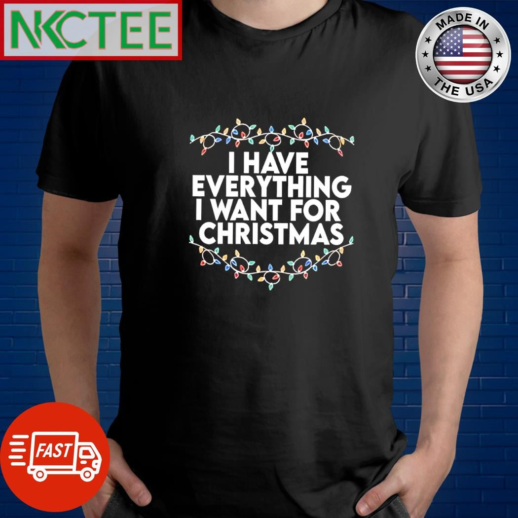 Premium I have everything i want for Christmas shirt