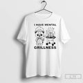 Premium I Have Mental Grillness T-Shirts, Hoodie, Sweatshirt | PureTeeCo.com