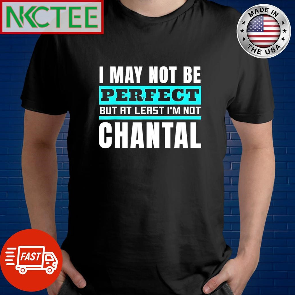 Premium I may not be perfect but at least I’m not chantal shirt