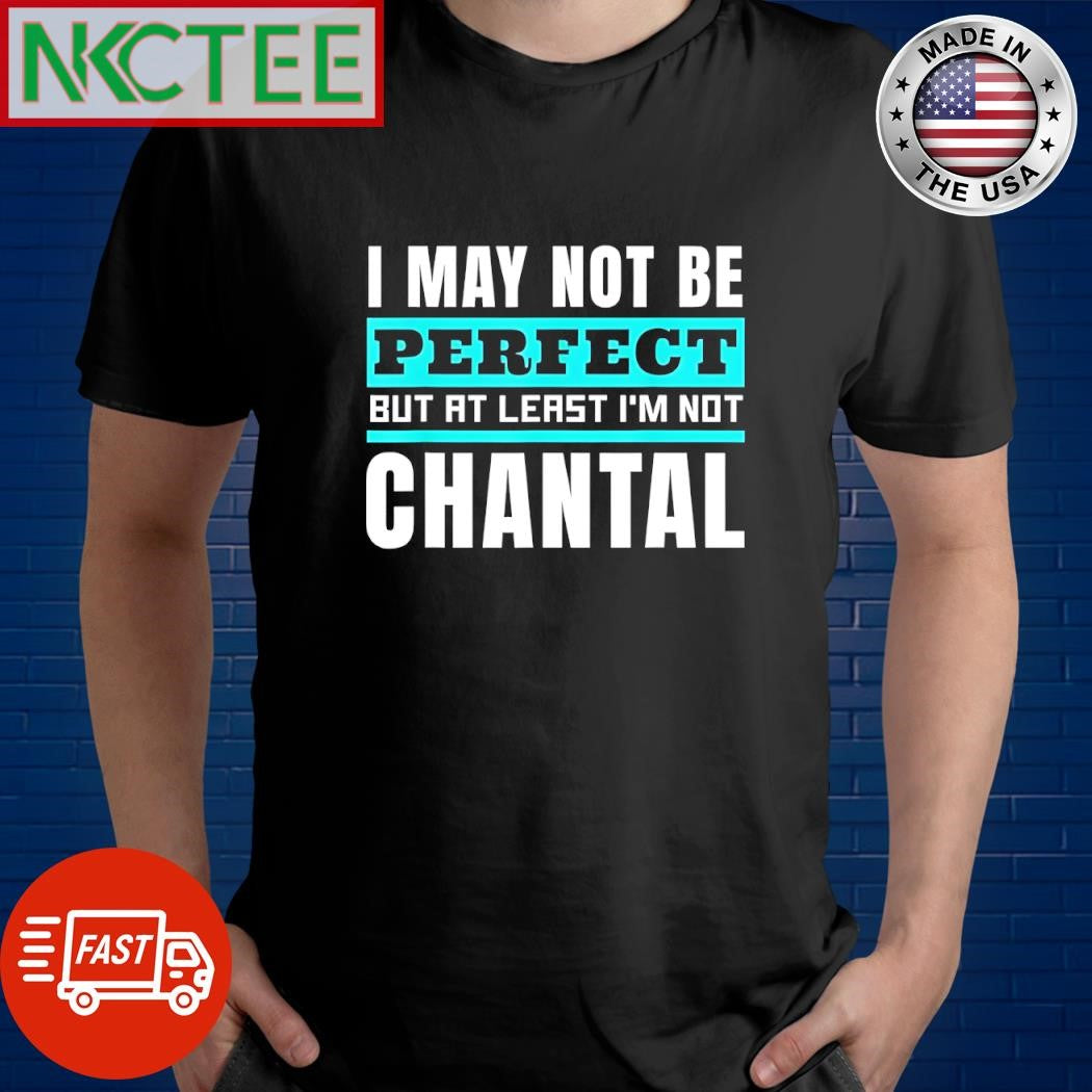 Premium I may not be perfect but at least I’m not chantal shirt