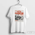 Premium Im The Problem Tour T-Shirts, Hoodie, Sweatshirt | PureTeeCo.com
