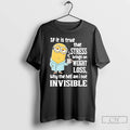 Premium Minion If It Is True That Stress Brings On Weight Loss Why The Hell T-Shirts, Hoodie, Sweatshirt | PureTeeCo.com