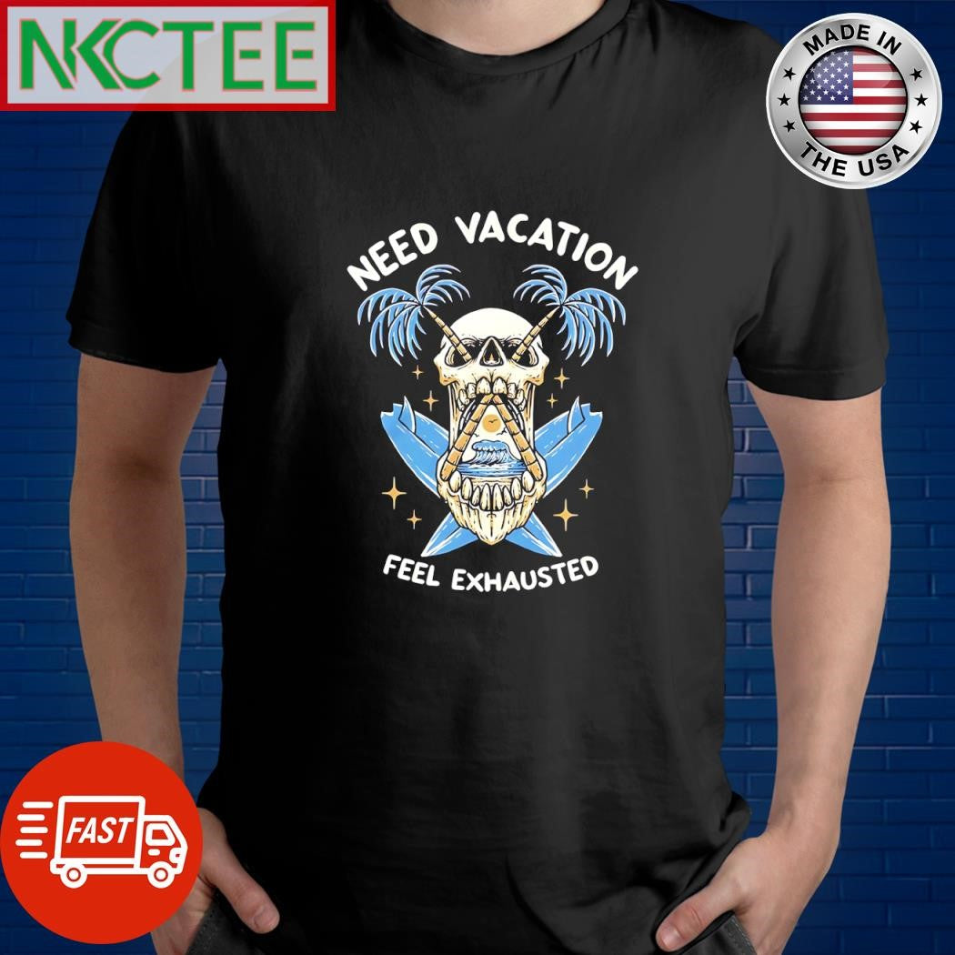 Premium Need Vacation Feel Exhausted skull shirt