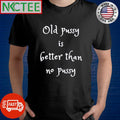 Premium Old pussy is better than no pussy shirt