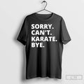 Premium Sorry Cant Karate Bye T-Shirts, Hoodie, Sweatshirt | PureTeeCo.com