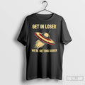 Premium Ufo Get In Loser Were Getting Sober T-Shirts, Hoodie, Sweatshirt | PureTeeCo.com