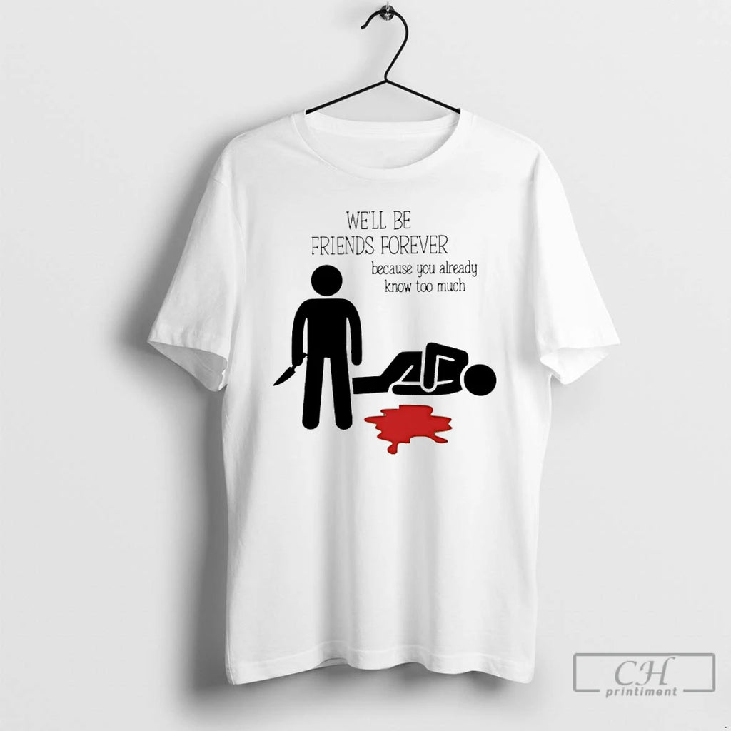 Premium Well Be Friends Forever Because You Already Know Too Much T-Shirts, Hoodie, Sweatshirt | PureTeeCo.com